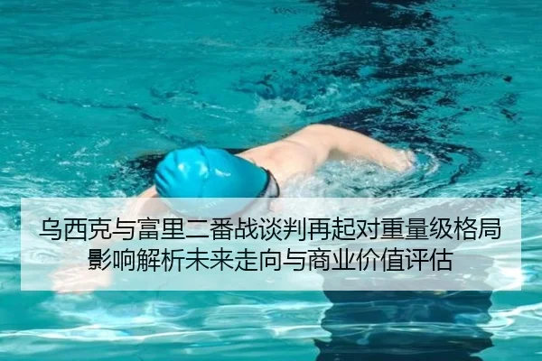 乌西克与富里二番战谈判再起对重量级格局影响解析未来走向与商业价值评估