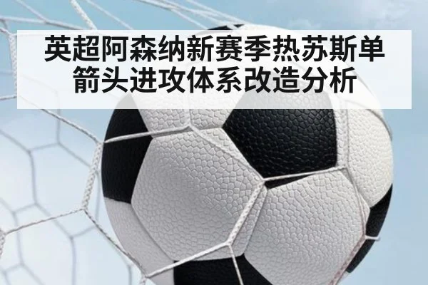 英超阿森纳新赛季热苏斯单箭头进攻体系改造分析