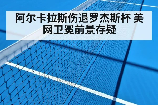 阿尔卡拉斯伤退罗杰斯杯 美网卫冕前景存疑