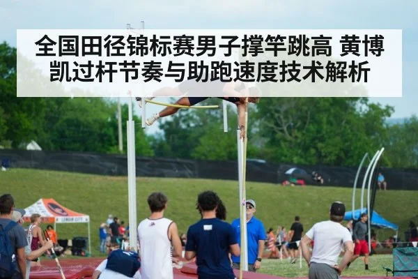 全国田径锦标赛男子撑竿跳高 黄博凯过杆节奏与助跑速度技术解析