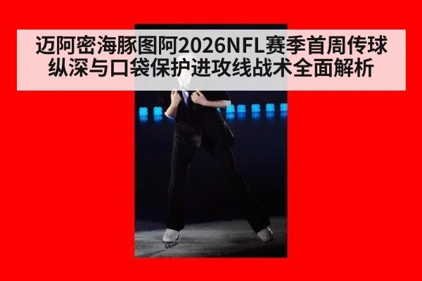 迈阿密海豚图阿2026NFL赛季首周传球纵深与口袋保护进攻线战术全面解析