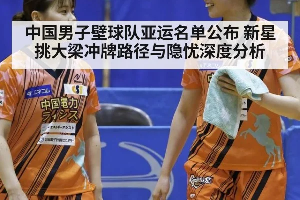 中国男子壁球队亚运名单公布 新星挑大梁冲牌路径与隐忧深度分析