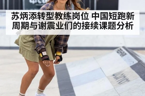 苏炳添转型教练岗位 中国短跑新周期与谢震业们的接续课题分析