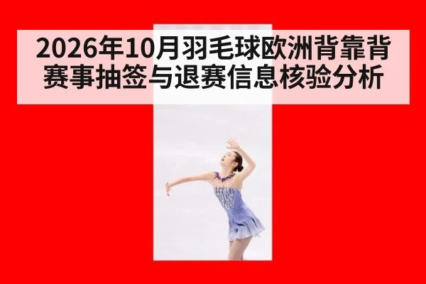 2026年10月羽毛球欧洲背靠背赛事抽签与退赛信息核验分析